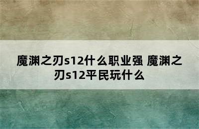 魔渊之刃s12什么职业强 魔渊之刃s12平民玩什么